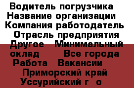 Водитель погрузчика › Название организации ­ Компания-работодатель › Отрасль предприятия ­ Другое › Минимальный оклад ­ 1 - Все города Работа » Вакансии   . Приморский край,Уссурийский г. о. 